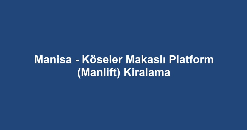 Manisa - Köseler Makaslı Platform (Manlift) Kiralama