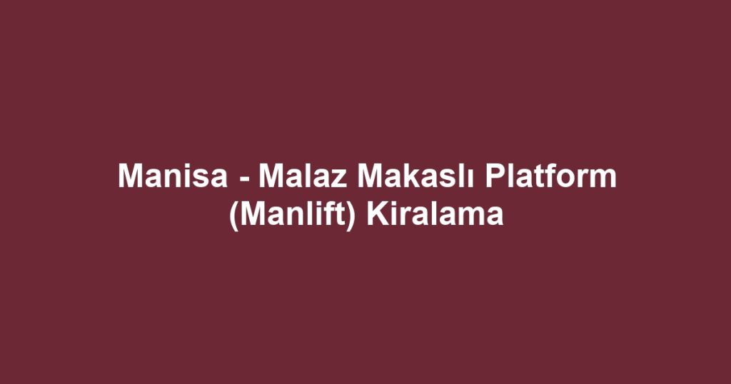 Manisa - Malaz Makaslı Platform (Manlift) Kiralama