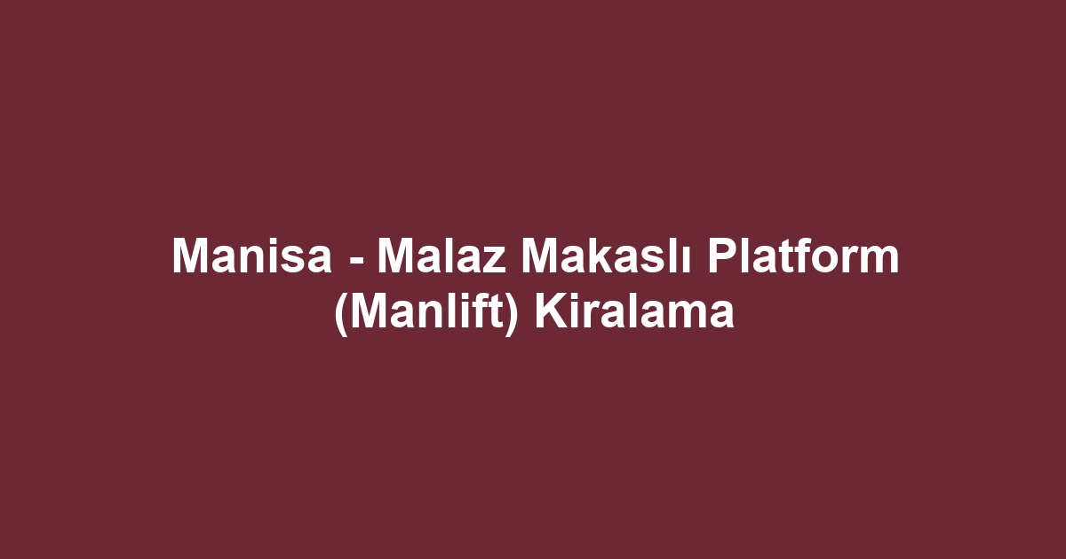 Manisa - Malaz Makaslı Platform (Manlift) Kiralama