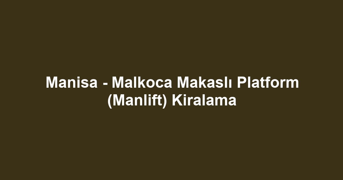 Manisa - Malkoca Makaslı Platform (Manlift) Kiralama