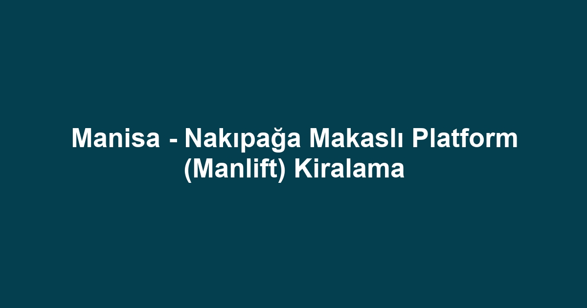 Manisa - Nakıpağa Makaslı Platform (Manlift) Kiralama
