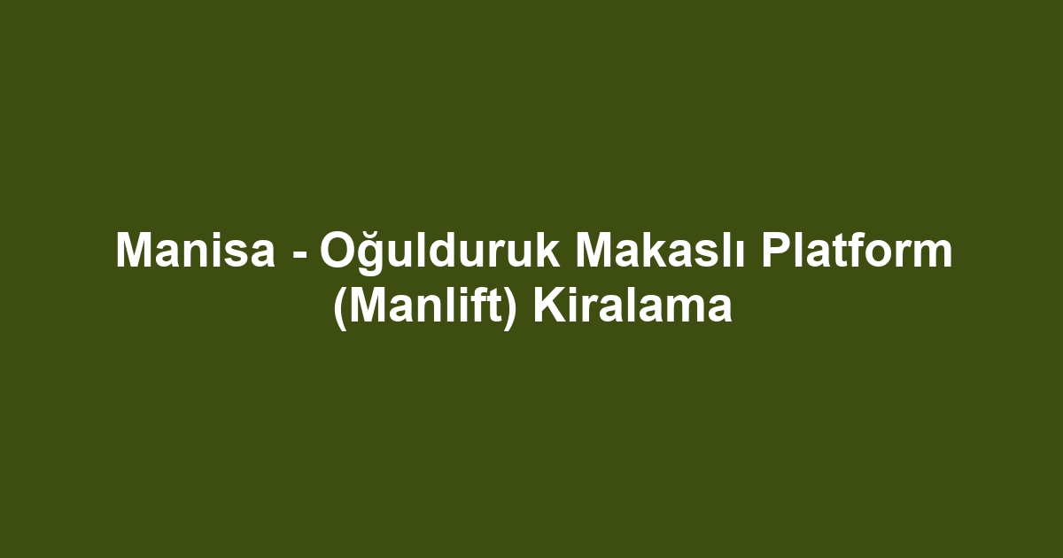 Manisa - Oğulduruk Makaslı Platform (Manlift) Kiralama