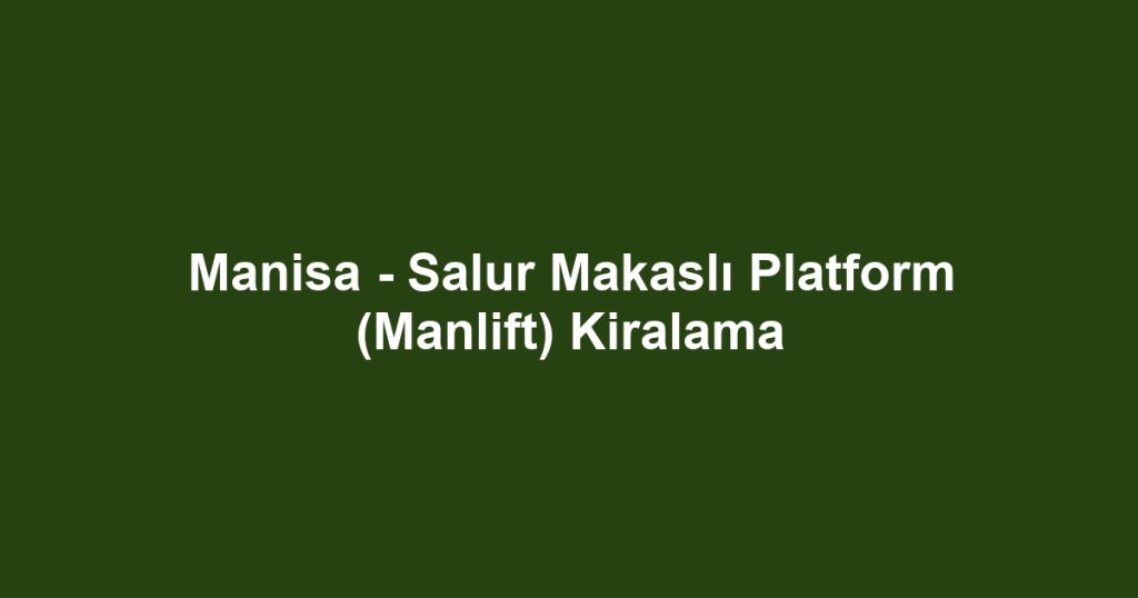 Manisa - Salur Makaslı Platform (Manlift) Kiralama
