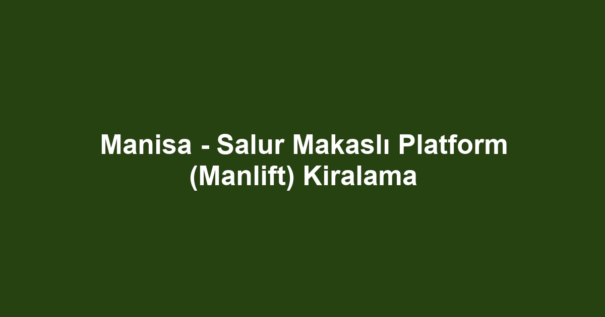 Manisa - Salur Makaslı Platform (Manlift) Kiralama