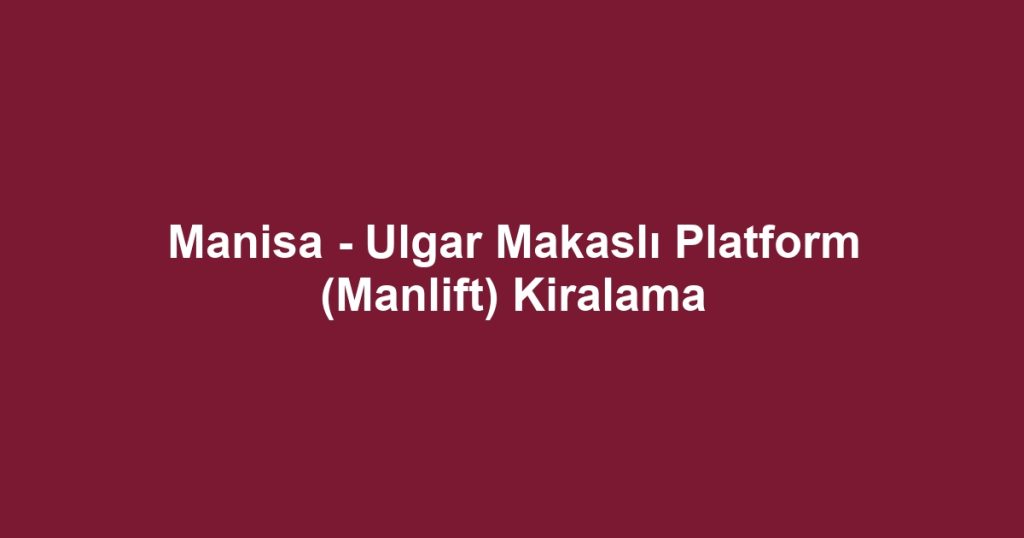 Manisa - Ulgar Makaslı Platform (Manlift) Kiralama