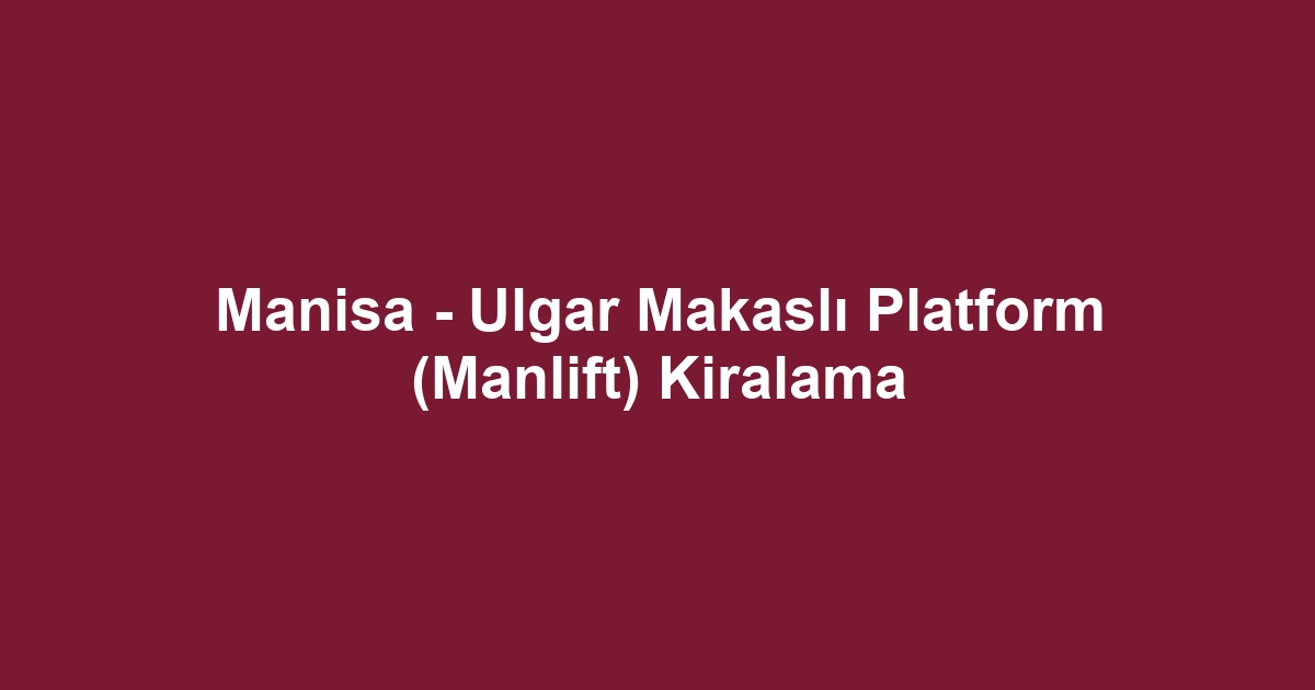 Manisa - Ulgar Makaslı Platform (Manlift) Kiralama