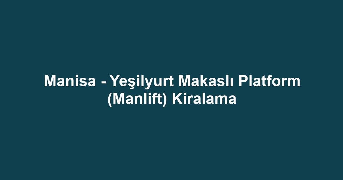 Manisa - Yeşilyurt Makaslı Platform (Manlift) Kiralama