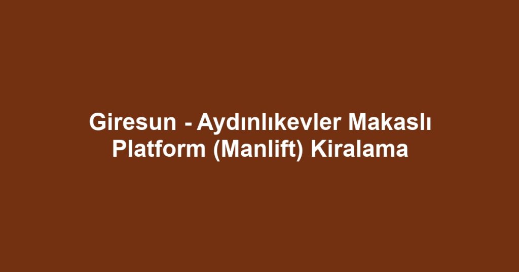 Giresun - Aydınlıkevler Makaslı Platform (Manlift) Kiralama