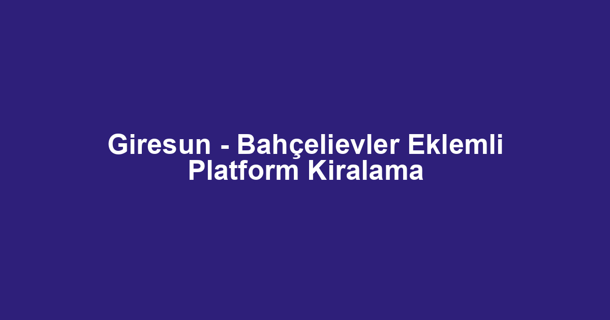 Giresun - Bahçelievler Eklemli Platform Kiralama