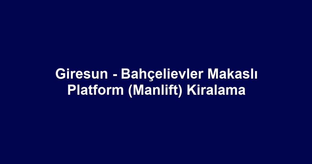Giresun - Bahçelievler Makaslı Platform (Manlift) Kiralama