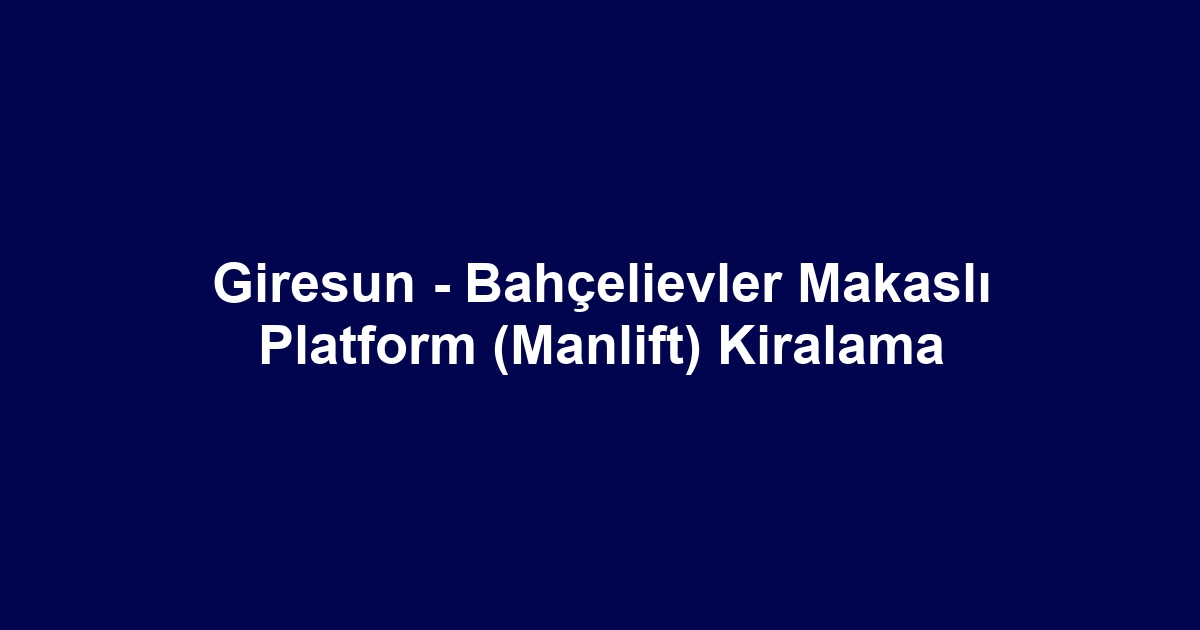 Giresun - Bahçelievler Makaslı Platform (Manlift) Kiralama