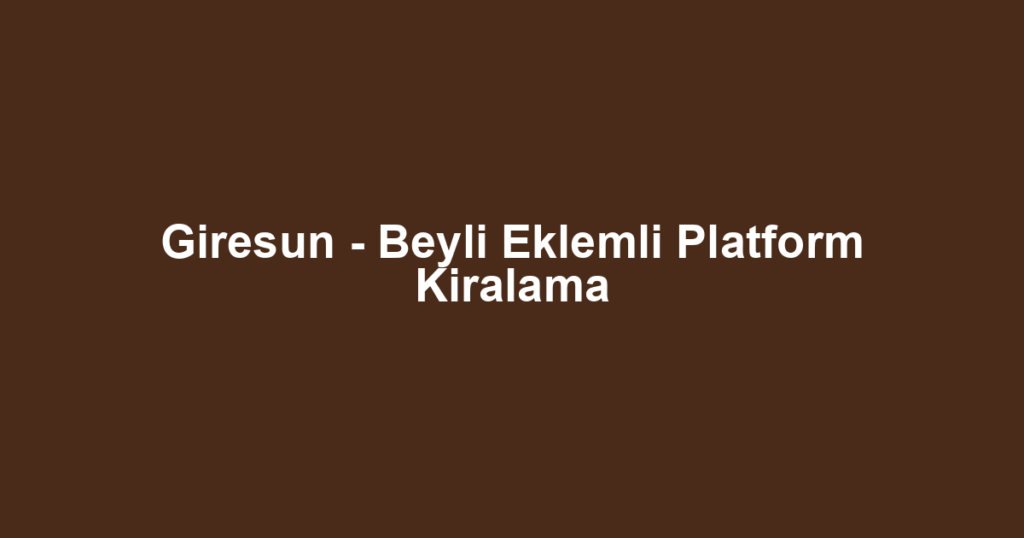 Giresun - Beyli Eklemli Platform Kiralama