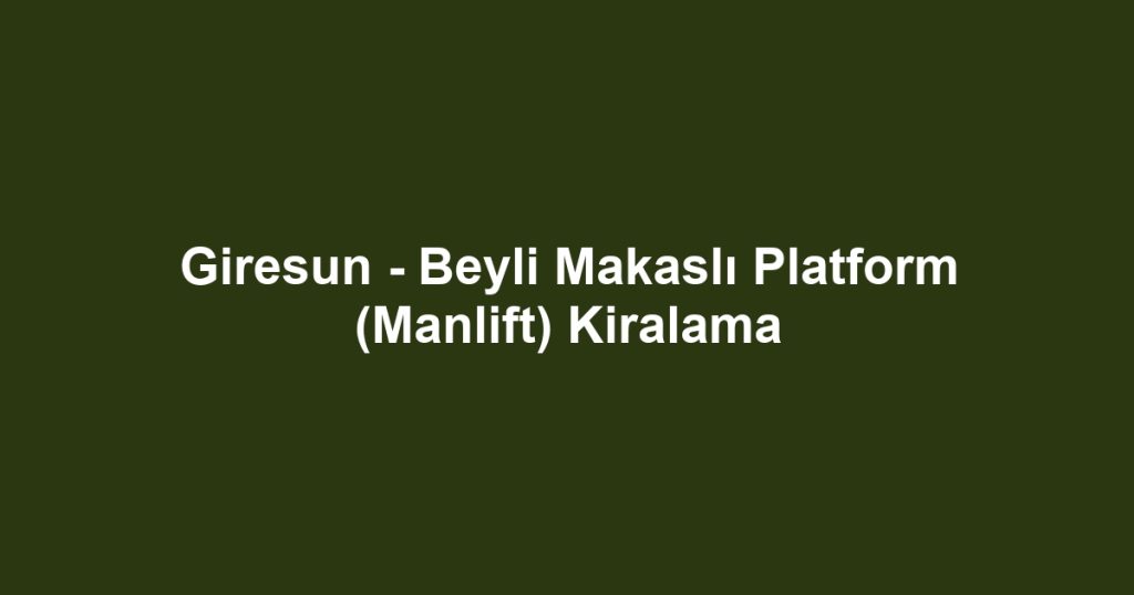 Giresun - Beyli Makaslı Platform (Manlift) Kiralama