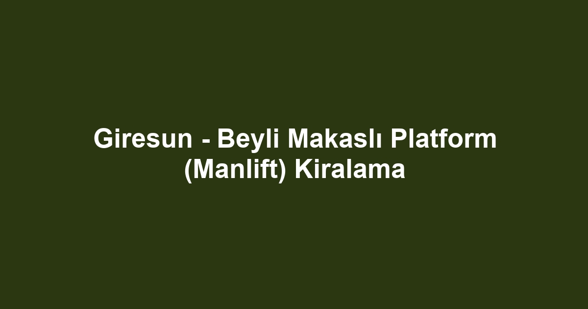 Giresun - Beyli Makaslı Platform (Manlift) Kiralama