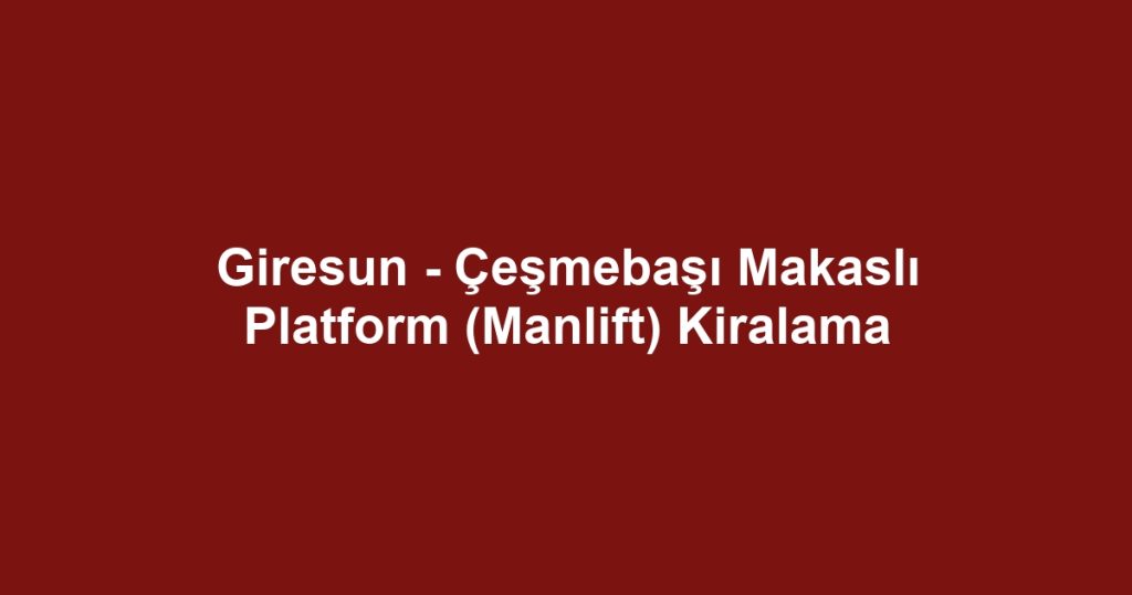 Giresun - Çeşmebaşı Makaslı Platform (Manlift) Kiralama