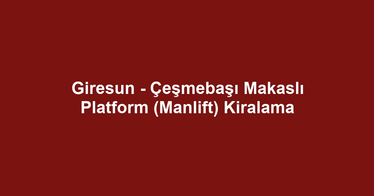 Giresun - Çeşmebaşı Makaslı Platform (Manlift) Kiralama