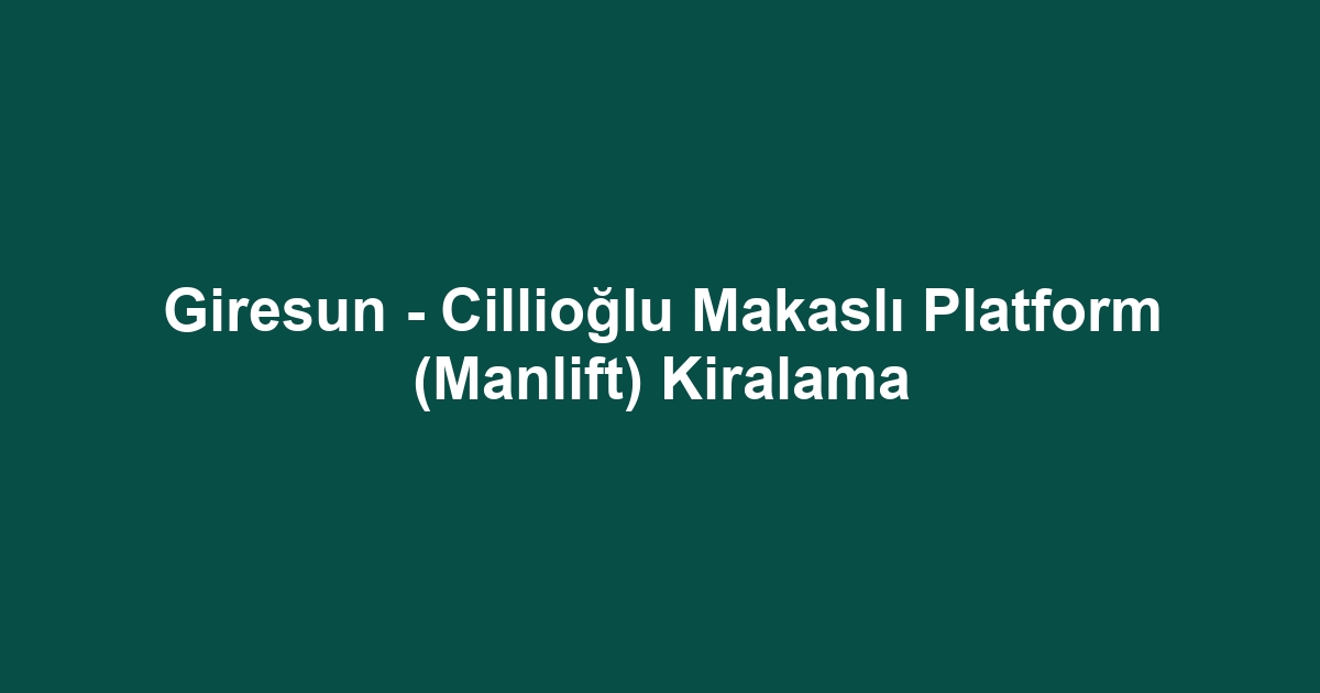 Giresun - Cillioğlu Makaslı Platform (Manlift) Kiralama
