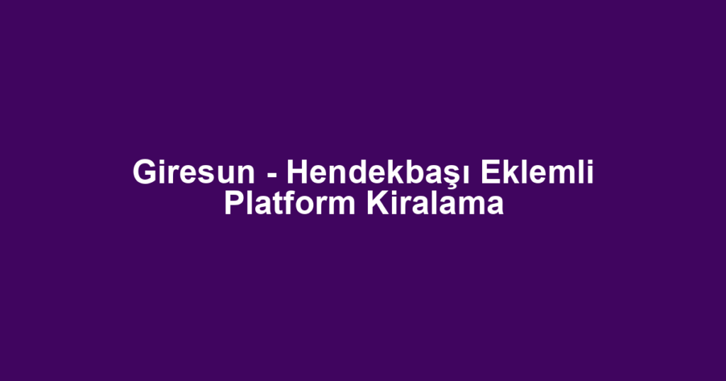 Giresun - Hendekbaşı Eklemli Platform Kiralama