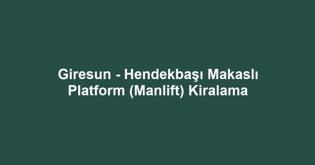 Giresun - Hendekbaşı Makaslı Platform (Manlift) Kiralama