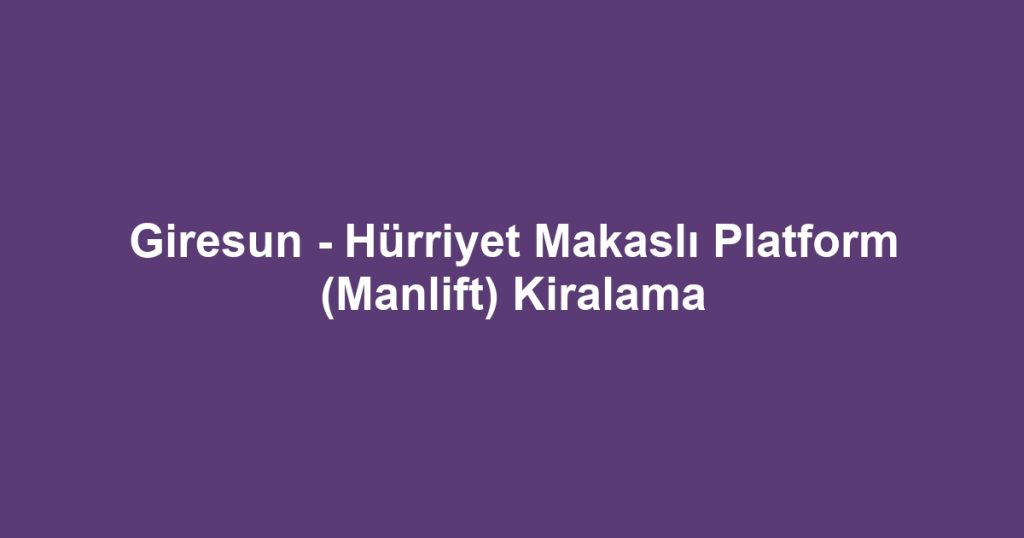 Giresun - Hürriyet Makaslı Platform (Manlift) Kiralama