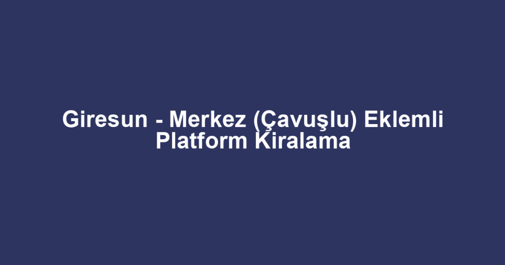 Giresun - Merkez (Çavuşlu) Eklemli Platform Kiralama