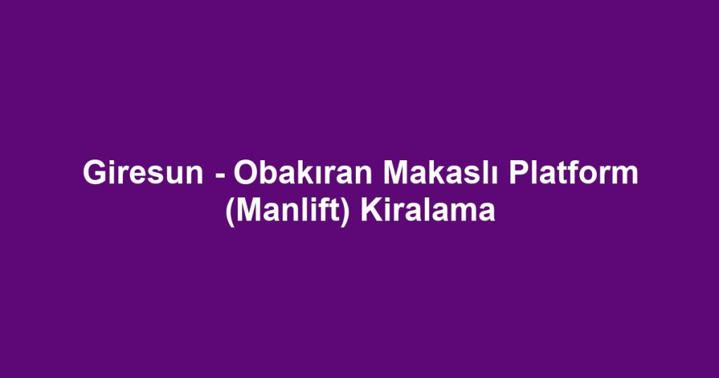 Giresun - Obakıran Makaslı Platform (Manlift) Kiralama