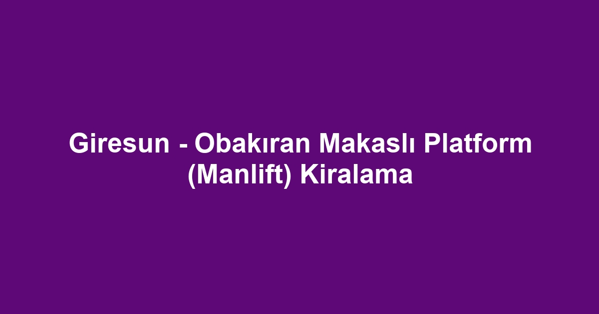 Giresun - Obakıran Makaslı Platform (Manlift) Kiralama