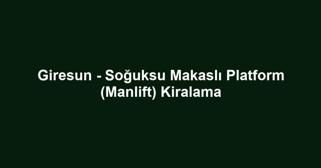 Giresun - Soğuksu Makaslı Platform (Manlift) Kiralama