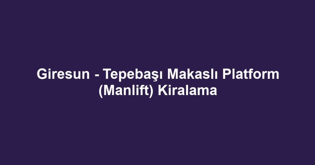 Giresun - Tepebaşı Makaslı Platform (Manlift) Kiralama