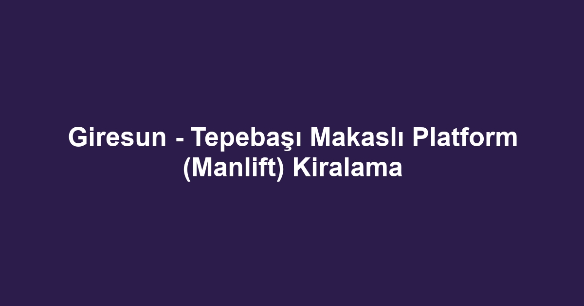 Giresun - Tepebaşı Makaslı Platform (Manlift) Kiralama