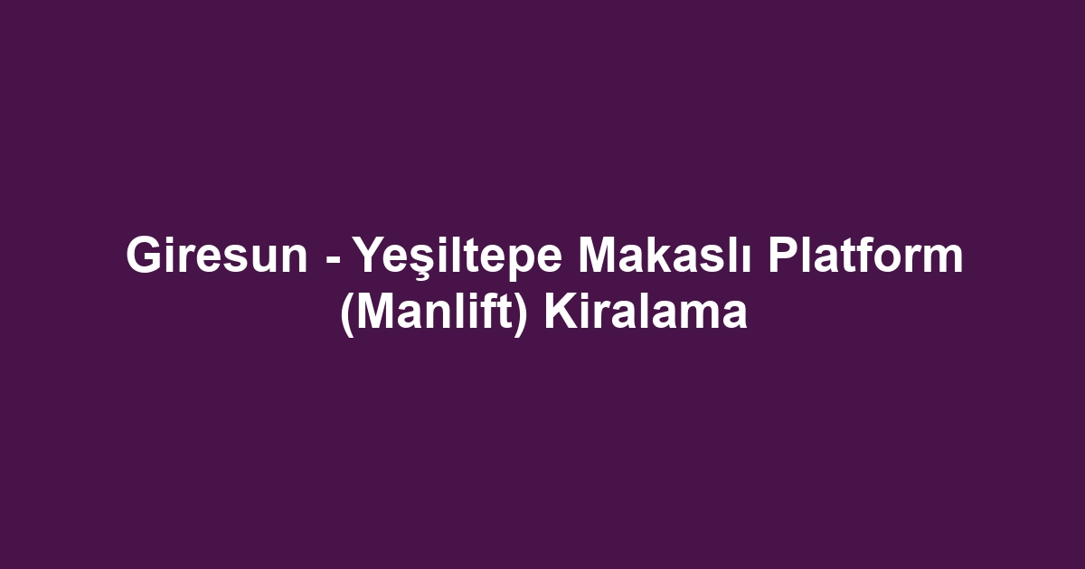 Giresun - Yeşiltepe Makaslı Platform (Manlift) Kiralama