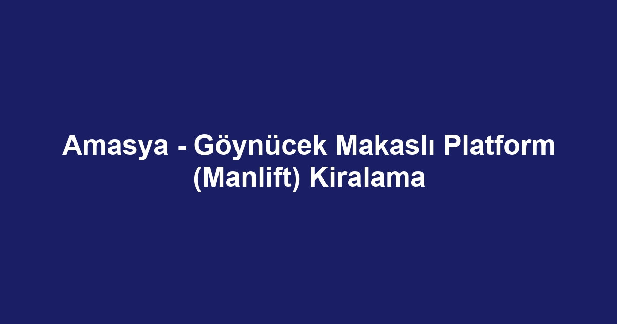 Amasya - Göynücek Makaslı Platform (Manlift) Kiralama