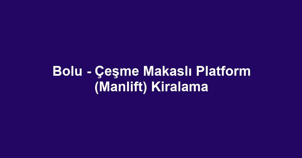 Bolu - Çeşme Makaslı Platform (Manlift) Kiralama