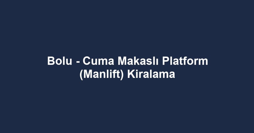 Bolu - Cuma Makaslı Platform (Manlift) Kiralama