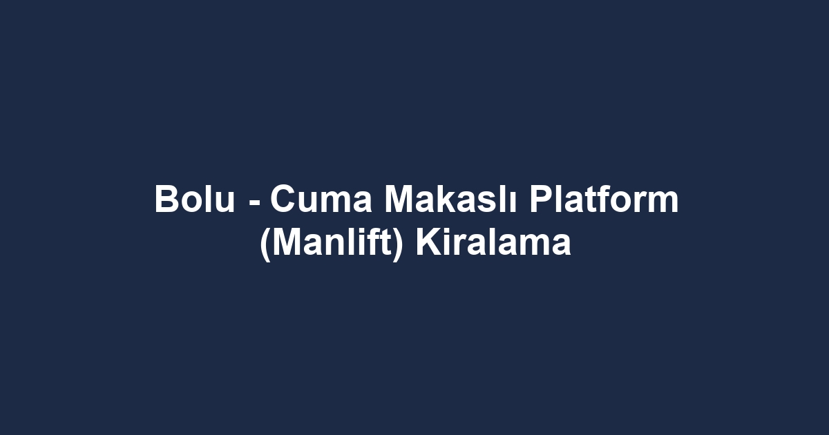 Bolu - Cuma Makaslı Platform (Manlift) Kiralama