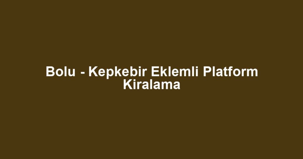 Bolu - Kepkebir Eklemli Platform Kiralama