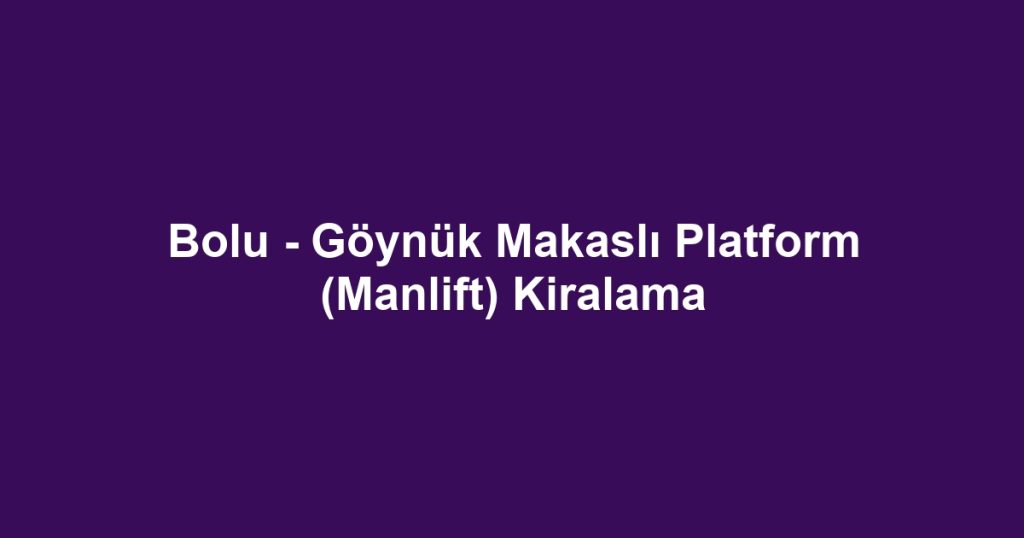 Bolu - Göynük Makaslı Platform (Manlift) Kiralama