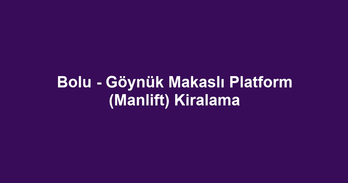 Bolu - Göynük Makaslı Platform (Manlift) Kiralama