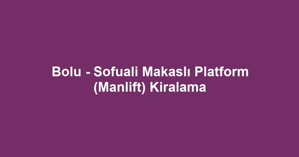 Bolu - Sofuali Makaslı Platform (Manlift) Kiralama