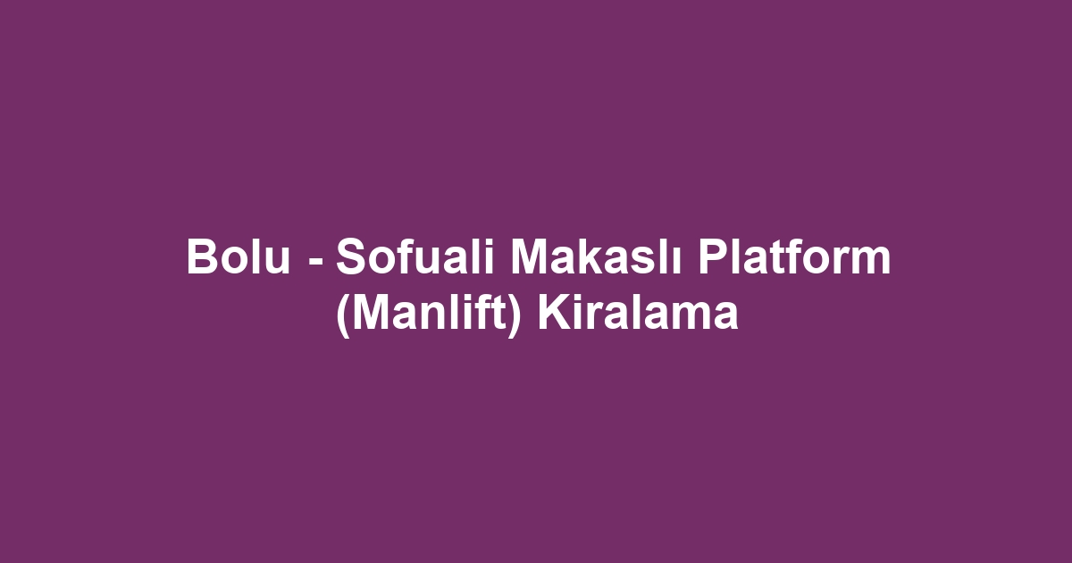 Bolu - Sofuali Makaslı Platform (Manlift) Kiralama