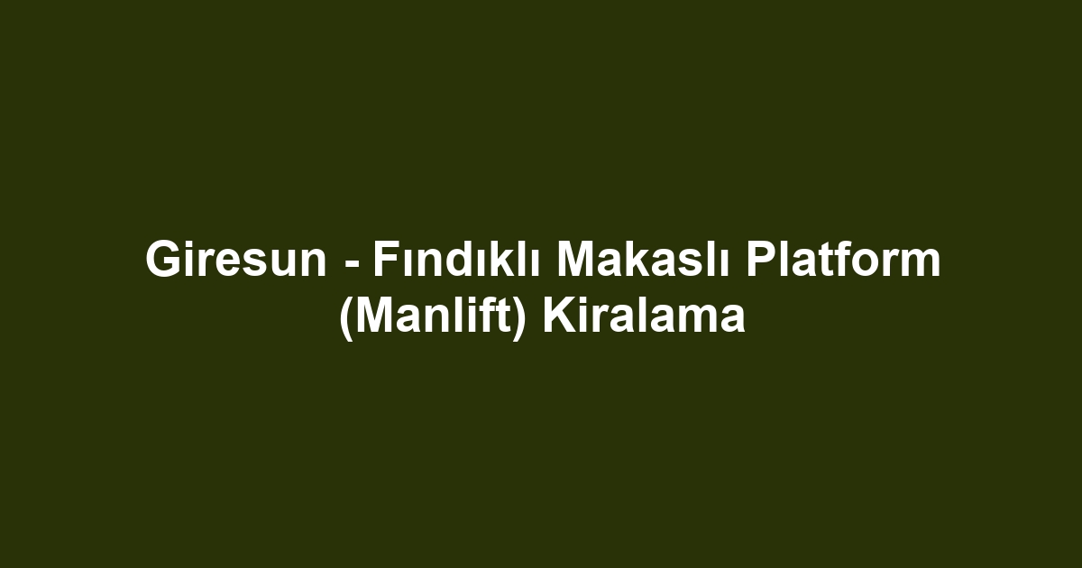 Giresun - Fındıklı Makaslı Platform (Manlift) Kiralama