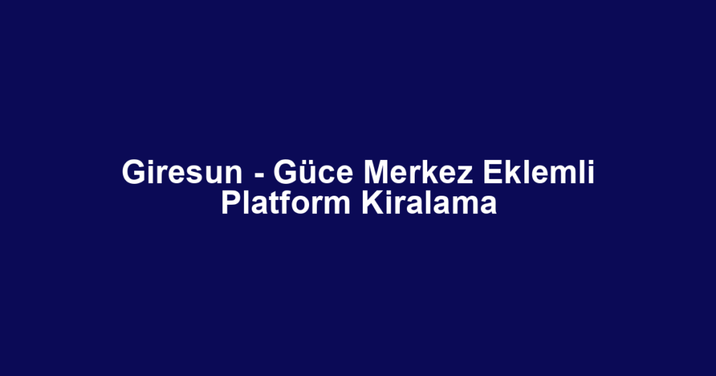 Giresun - Güce Merkez Eklemli Platform Kiralama