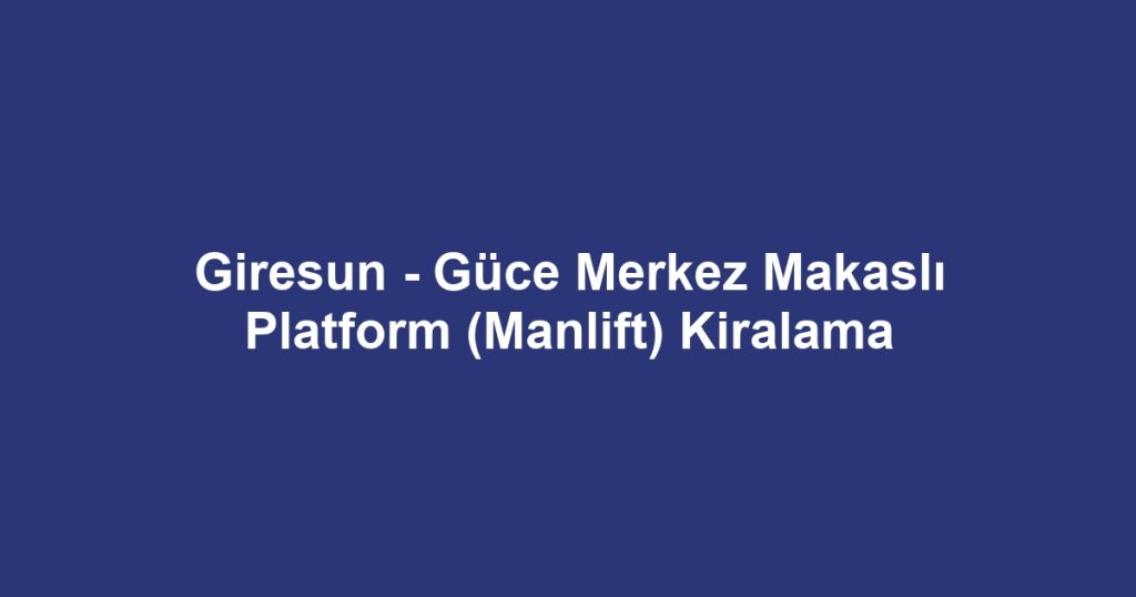 Giresun - Güce Merkez Makaslı Platform (Manlift) Kiralama
