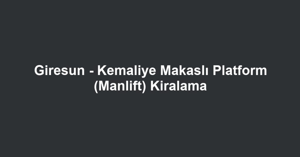 Giresun - Kemaliye Makaslı Platform (Manlift) Kiralama