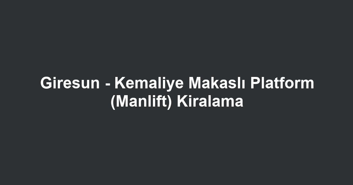 Giresun - Kemaliye Makaslı Platform (Manlift) Kiralama