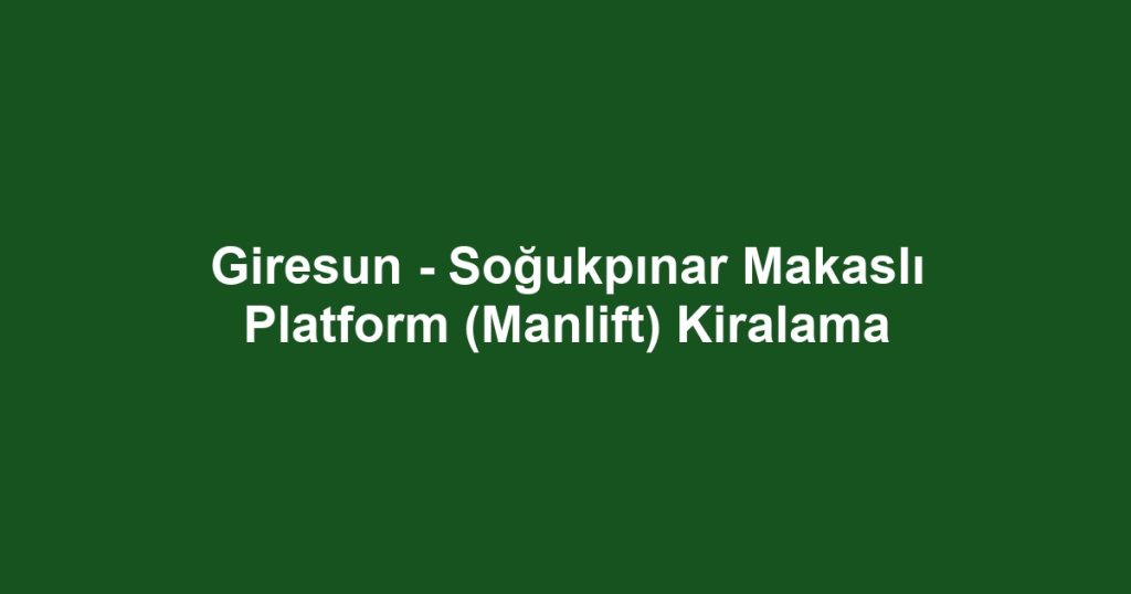 Giresun - Soğukpınar Makaslı Platform (Manlift) Kiralama