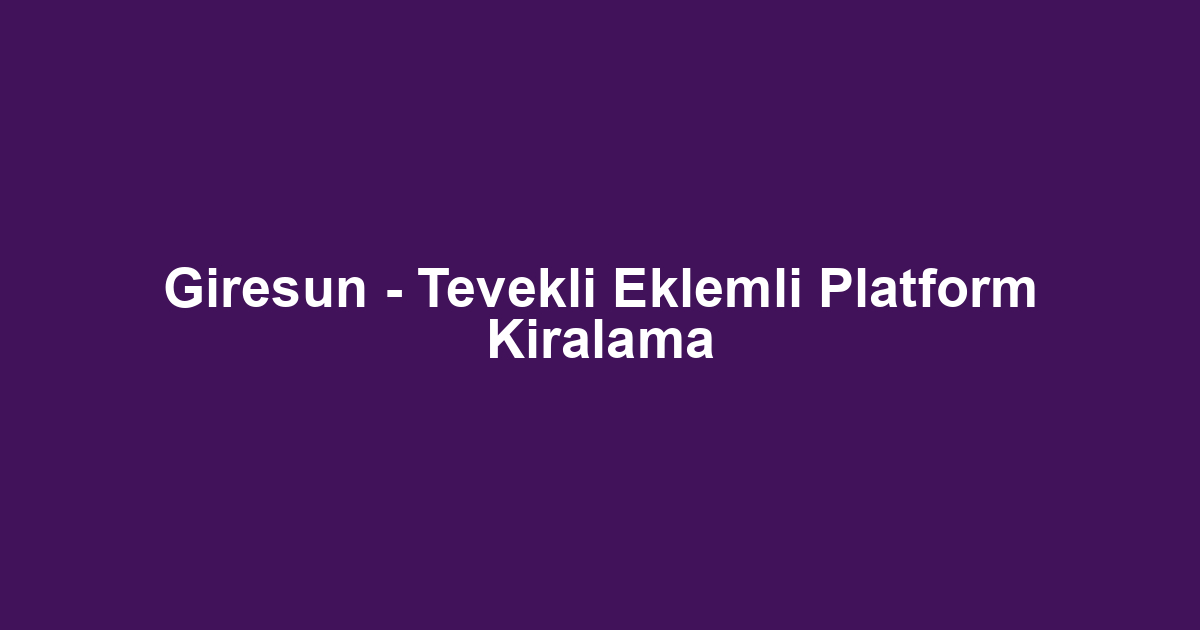 Giresun - Tevekli Eklemli Platform Kiralama