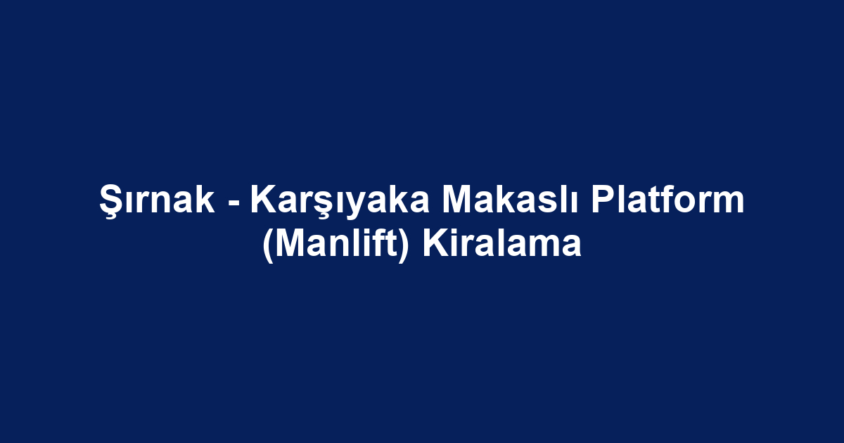 Şırnak - Karşıyaka Makaslı Platform (Manlift) Kiralama