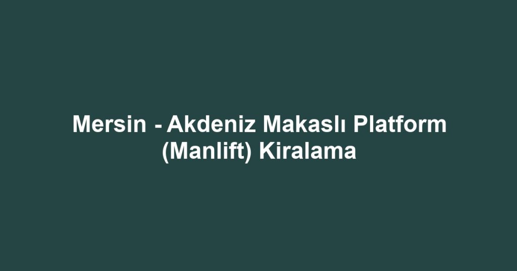 Mersin - Akdeniz Makaslı Platform (Manlift) Kiralama