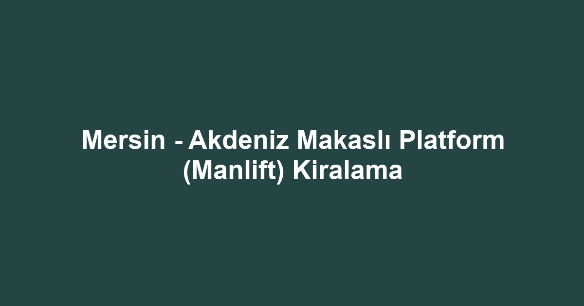 Mersin - Akdeniz Makaslı Platform (Manlift) Kiralama